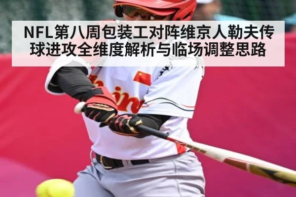 NFL第八周包装工对阵维京人勒夫传球进攻全维度解析与临场调整思路